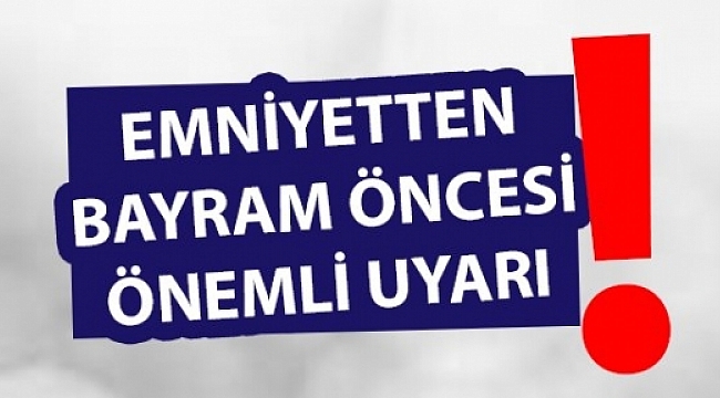 Emniyetten Bayram Öncesi Önemli Uyarılar!