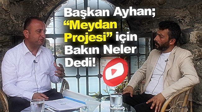 Başkan Ayhan Meydan Projesi için bakın neler dedi!