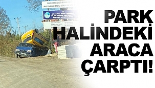 PARK HALİNDEKİ ARACA ÇARPTI!