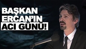 BAŞKAN ERCAN'IN ACI GÜNÜ!