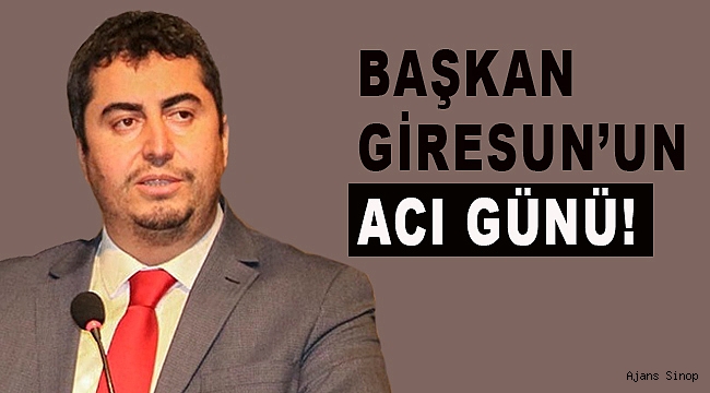 BAŞKAN GİRESUN'UN ACI GÜNÜ!