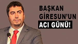 BAŞKAN GİRESUN'UN ACI GÜNÜ!