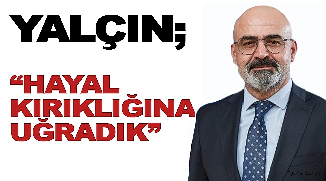 BİRHAN YALÇIN; "HAYAL KIRIKLIĞINA UĞRADIK!"