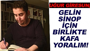 UĞUR GİRESUN; “GELİN SİNOP İÇİN BİRLİKTE KAFA YORALIM”