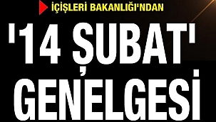 İÇİŞLERİ BAKANLIĞINDAN “14 ŞUBAT” GENELGESİ