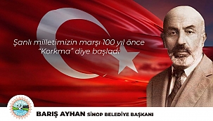 BAŞKAN AYHAN; “ŞANLI MİLLETİMİİZN MARŞI 100 YIL ÖNCE KORKMA DİYE BAŞLADI”