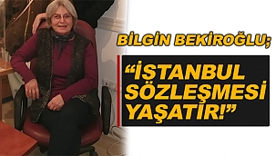 BİLGİN BEKİROĞLU; “İSTANBUL SÖZLEŞMESİ YAŞATIR!”