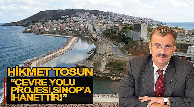 TOSUN; "ÇEVRE YOLU PROJESİ SİNOP'A İHANETTİR!"