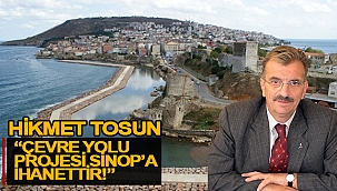 TOSUN; "ÇEVRE YOLU PROJESİ SİNOP'A İHANETTİR!"