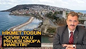 TOSUN; “ÇEVRE YOLU PROJESİ SİNOP’A İHANETTİR!”