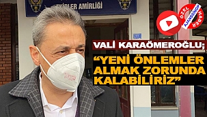 VALİ KARAÖMEROĞLU; “YENİ ÖNLEMLER ALMAK ZORUNDA KALABİLİRİZ”