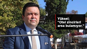 YÜKSEL; “BÜYÜK OTEL ZİNCİRLERİ ŞEHRİMİZE YATIRIM YAPMAK İSTİYOR!”