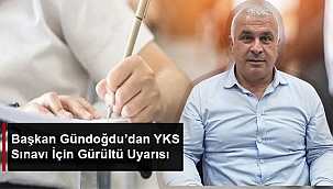 BAŞKAN GÜNDOĞDU'DAN YKS SINAVI İÇİN GÜRÜLTÜ UYARISI