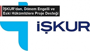 İŞKUR’DAN, DÖNEM ENGELLİ VE ESKİ HÜKÜMLÜLERE PROJE DESTEĞİ