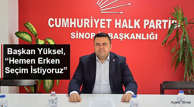 BAŞKAN YÜKSEL, "HEMEN ERKEN SEÇİM İSTİYORUZ"