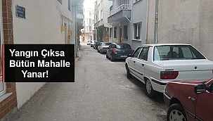 YANGIN ÇIKSA BÜTÜN MAHALLE YANAR!