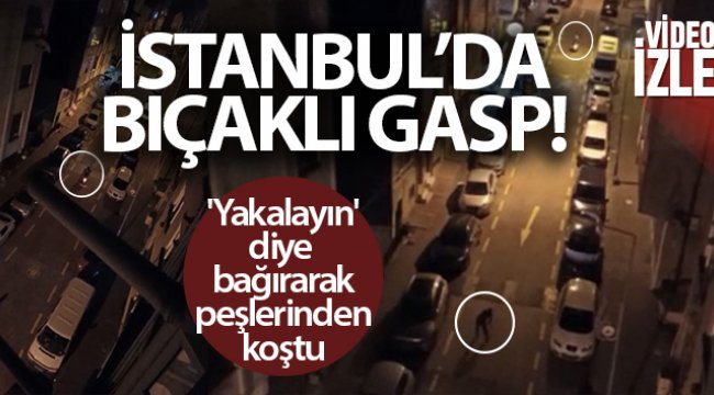 İstanbul'da bıçaklı gasp: 'Yakalayın' diye bağırarak peşlerinden koştu