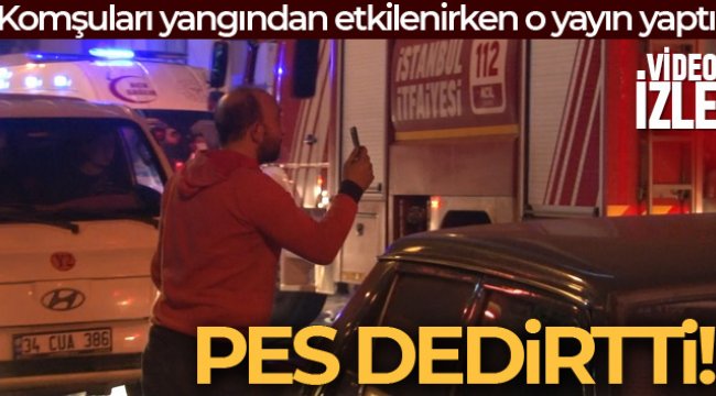 Ataşehir’de yangında komşuları dumandan etkilenirken, sosyal medyada yayın yaptı