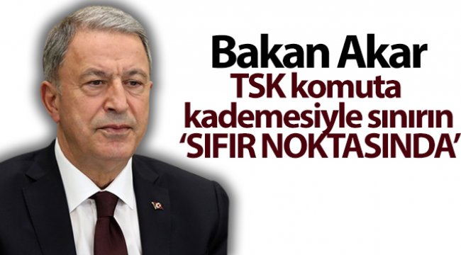 Bakan Akar TSK komuta kademesiyle sınırın 'sıfır noktasında'