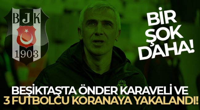 Beşiktaş'ta Önder Karaveli ve 3 futbolcu korana virüse yakalandı