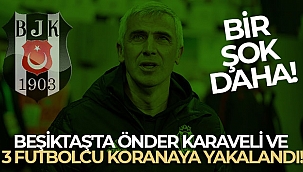 Beşiktaş'ta Önder Karaveli ve 3 futbolcu korana virüse yakalandı