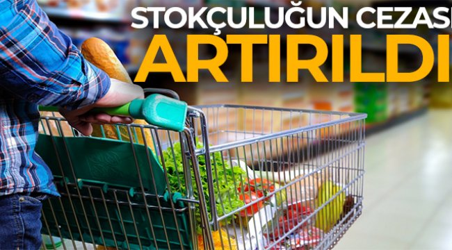 Stokçuluğun cezası artırıldı