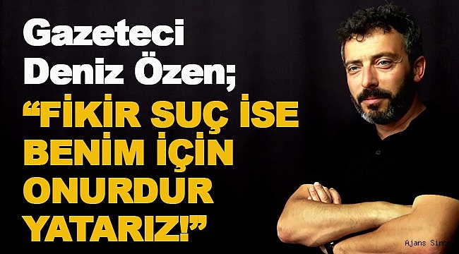 "FİKİR SUÇ İSE BENİM İÇİN ONURDUR, YATARIZ!"