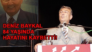 DENİZ BAYKAL HAYATINI KAYBETTİ