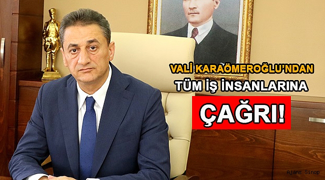 VALİ KARAÖMEROĞLU'NDAN İŞ İNSANLARINA ÇAĞRI!