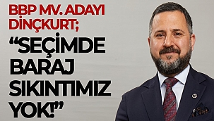 BBP ADAYI DİNÇKURT; “SEÇİMDE BARAJ SIKINTIMIZ YOK!”