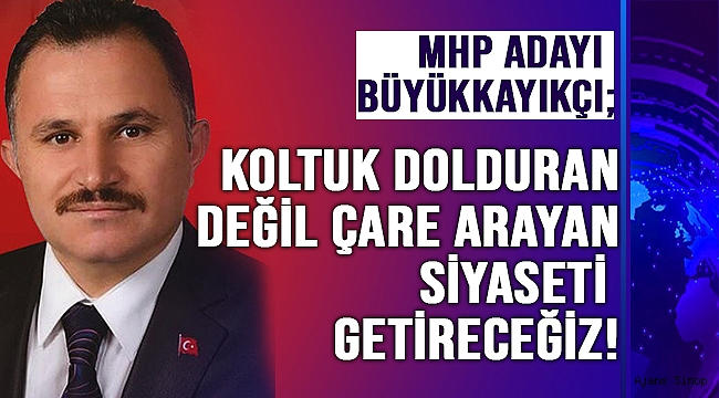 BÜYÜKKAYIKÇI; KOLTUK DOLDURAN DEĞİL, ÇARE ARAYAN SİYASET ANLAYIŞINI GETİRECEĞİZ!" 