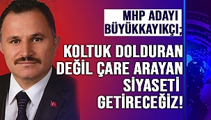 BÜYÜKKAYIKÇI; KOLTUK DOLDURAN DEĞİL, ÇARE ARAYAN SİYASET ANLAYIŞINI GETİRECEĞİZ!