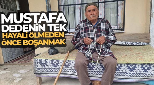 Mustafa dedenin tek hayali ölmeden önce boşanmak