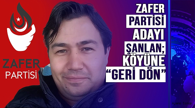 ZAFER PARTİSİ MİLLETVEKİLİ ADAYI ŞANLAN; "KÖYÜNE GERİ DÖN" 