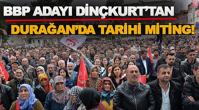 BBP ADAYI DİNÇKURT'UN DURAĞAN MİTİNGİNDE TARİHİ KATILIM REKORU!