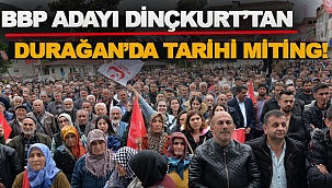 BBP ADAYI DİNÇKURT'UN DURAĞAN MİTİNGİNDE TARİHİ KATILIM REKORU!