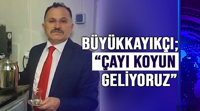 BÜYÜKKAYIKÇI; "ÇAYI KOYUN GELİYORUZ"