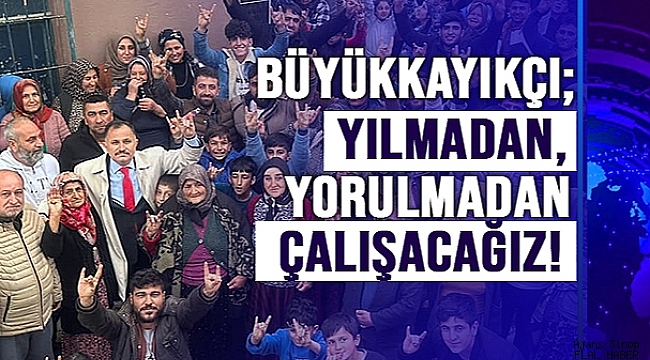 BÜYÜKKAYIKÇI; "YILMADAN, YORULMADAN ÇALIŞACAĞIZ"