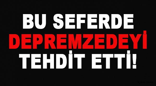 EMLAKÇIDAN DEPREMZEDEYE; "SIRA SENDE" TEHDİTİ!