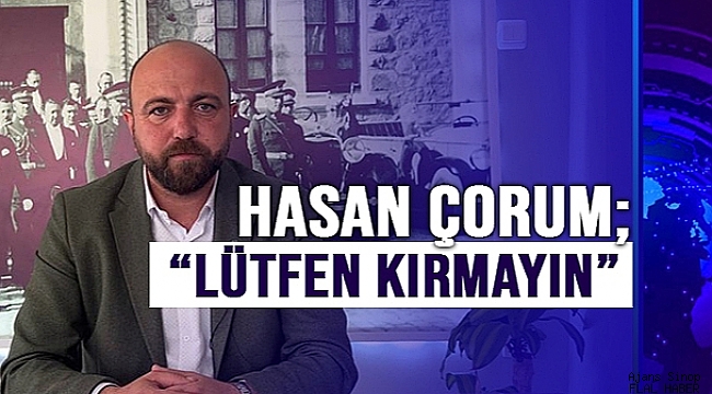 HASAN ÇORUM; "LÜTFEN KIRMAYIN"