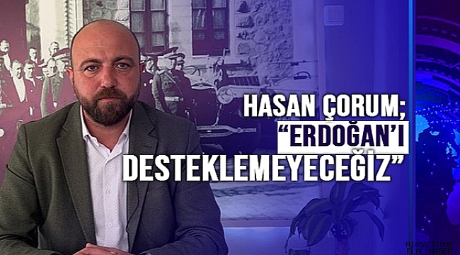 MEMLEKET PARTİSİ MV ADAYI ÇORUM; "ERDOĞAN'I KESİNLİKLE DESTEKLEMEYECEĞİZ!"