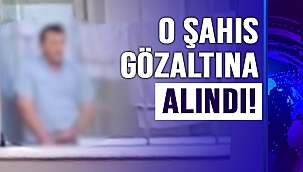 O ŞAHIS GÖZALTINA ALINDI!