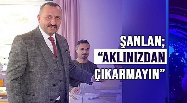 ŞANLAN; "AKLINIZDAN ÇIKARMAYIN"