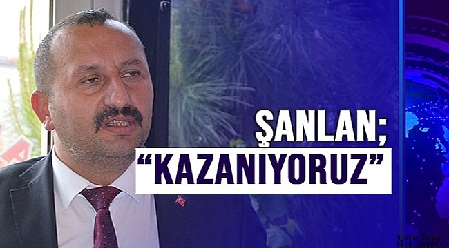 ŞANLAN; "KAZANIYORUZ"