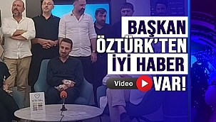 BAŞKAN ÖZTÜRK'TEN İYİ HABER VAR