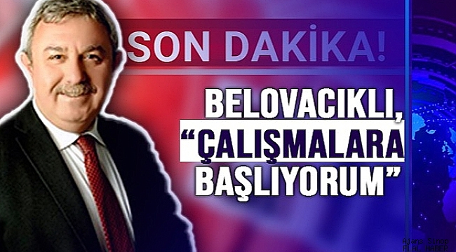 BELOVACIKLI, "ÇALIŞMALARA BAŞLIYORUM"