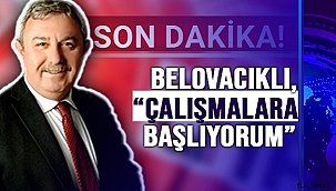 BELOVACIKLI, "ÇALIŞMALARA BAŞLIYORUM"