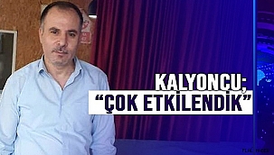 KALYONCU; "ÇOK ETKİLENDİK"