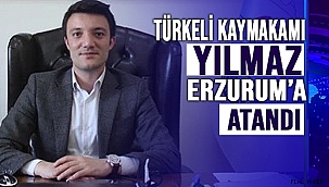 TÜRKELİ KAYMAKAMI YILMAZ, ERZURUM'A ATANDI