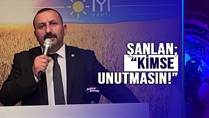 ŞANLAN; "KİMSE UNUTMASIN!"